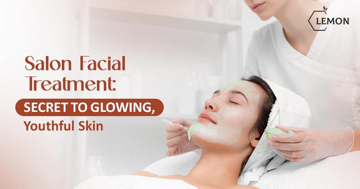 Salon Facial Treatment: Secret to Glowing, Youthful Skin