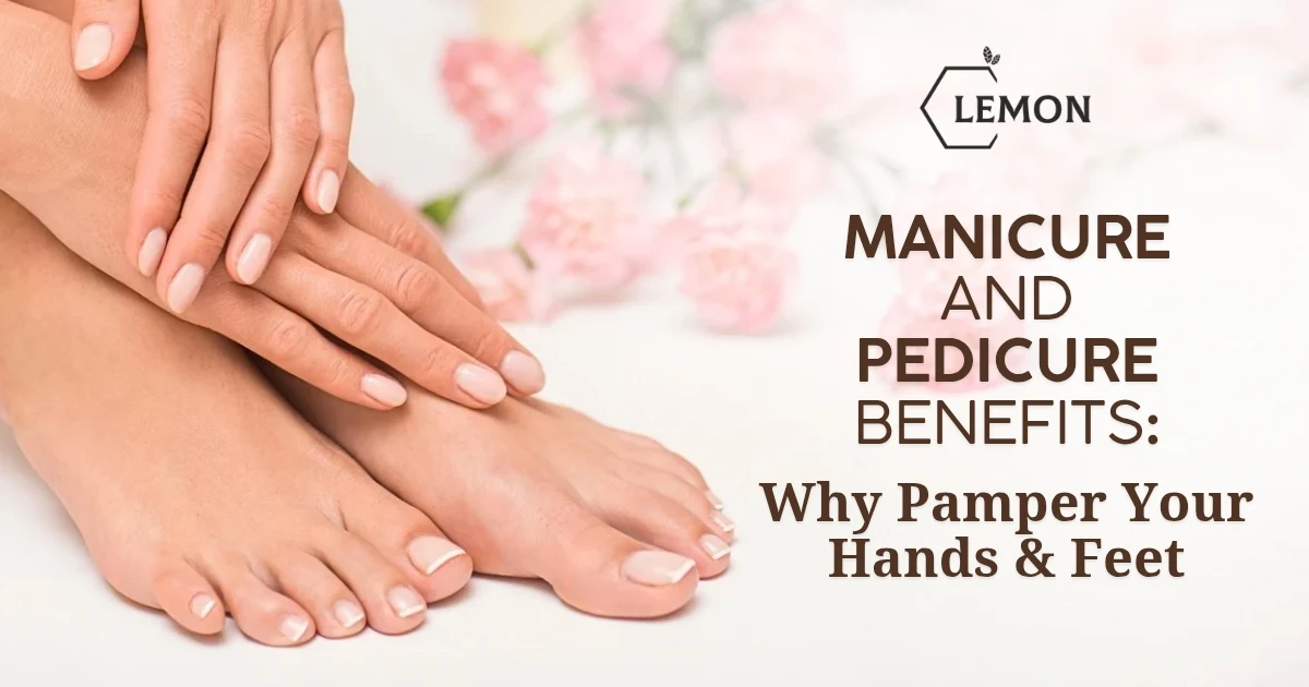 Manicure and Pedicure Benefits: Why Pamper Your Hands & Feet